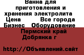 Ванна для приготовления и хранения электролита › Цена ­ 111 - Все города Бизнес » Оборудование   . Пермский край,Добрянка г.